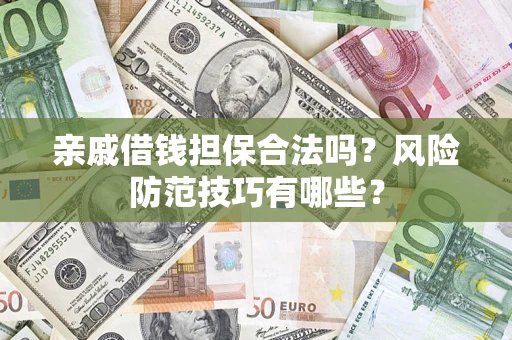 武汉亲戚借钱担保合法吗？风险防范技巧有哪些？
