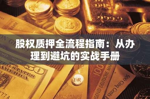 武汉股权质押全流程指南：从办理到避坑的实战手册