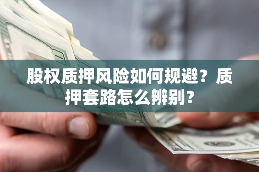 武汉股权质押风险如何规避？质押套路怎么辨别？