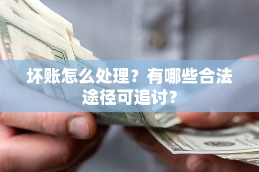 武汉坏账怎么处理？有哪些合法途径可追讨？