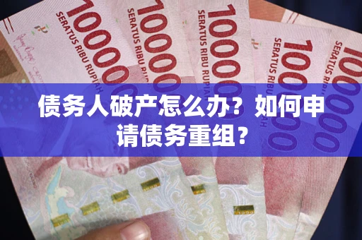 武汉债务人破产怎么办？如何申请债务重组？