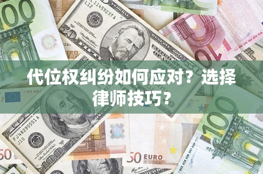 武汉代位权纠纷如何应对？选择律师技巧？