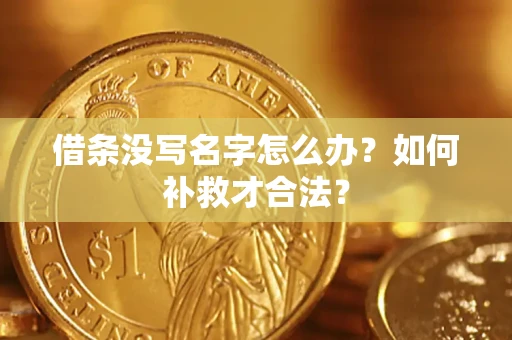 武汉借条没写名字怎么办？如何补救才合法？