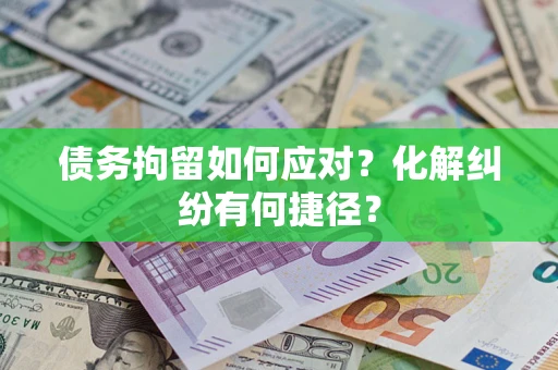 武汉债务拘留如何应对？化解纠纷有何捷径？