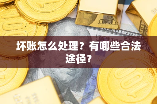 武汉坏账怎么处理？有哪些合法途径？