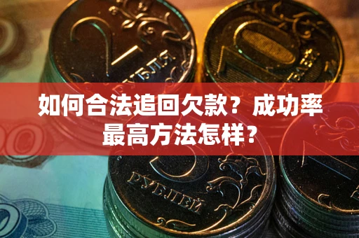武汉如何合法追回欠款？成功率最高方法怎样？
