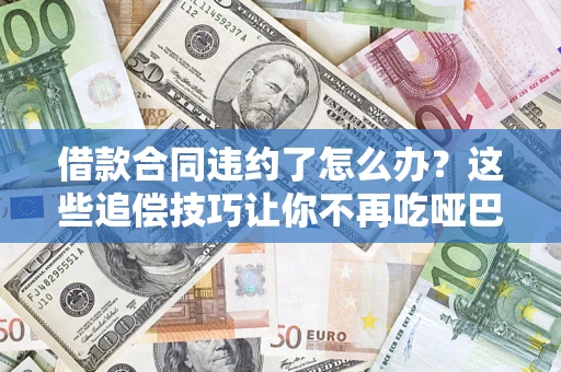 武汉借款合同违约了怎么办？这些追偿技巧让你不再吃哑巴亏