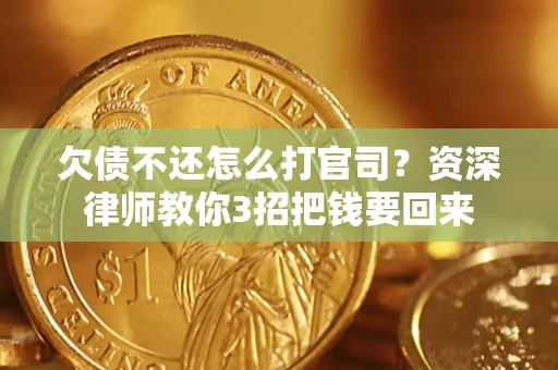 武汉欠债不还怎么打官司？资深律师教你3招把钱要回来