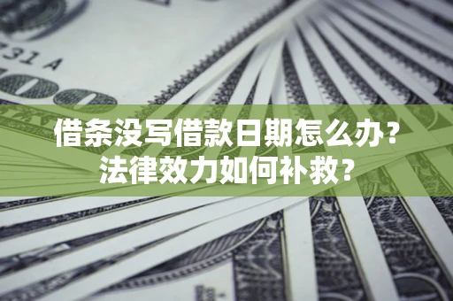武汉借条没写借款日期怎么办?法律效力如何补救? 武汉借条没写借款日期怎么办?法律效力如何补救?