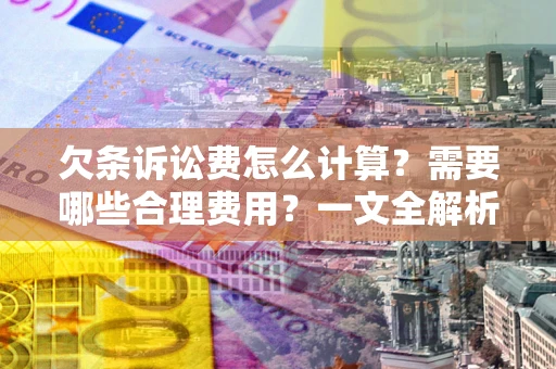 武汉欠条诉讼费怎么计算？需要哪些合理费用？一文全解析
