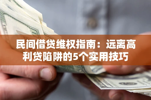 武汉民间借贷维权指南：远离高利贷陷阱的5个实用技巧