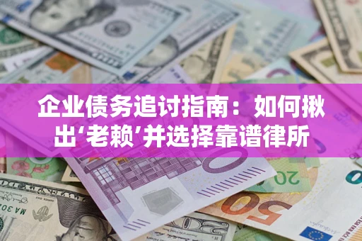 武汉企业债务追讨指南：如何揪出‘老赖’并选择靠谱律所