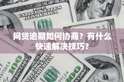 武汉网贷逾期如何协商？有什么快速解决技巧？