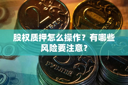 武汉股权质押怎么操作？有哪些风险要注意？