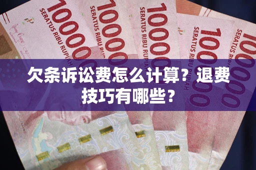 武汉欠条诉讼费怎么计算？退费技巧有哪些？