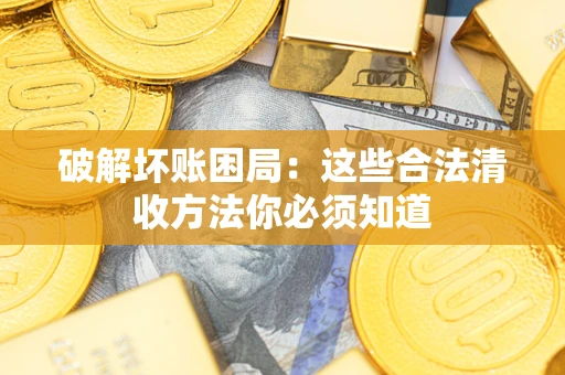 武汉破解坏账困局：这些合法清收方法你必须知道