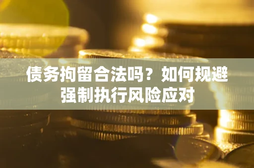 武汉债务拘留合法吗？如何规避强制执行风险应对