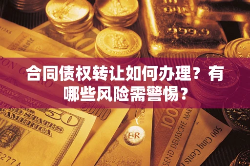 武汉合同债权转让如何办理？有哪些风险需警惕？