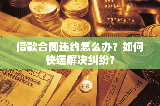武汉借款合同违约怎么办？如何快速解决纠纷？