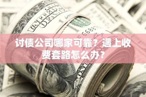 武汉讨债公司哪家可靠？遇上收费套路怎么办？