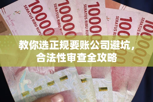 武汉教你选正规要账公司避坑，合法性审查全攻略