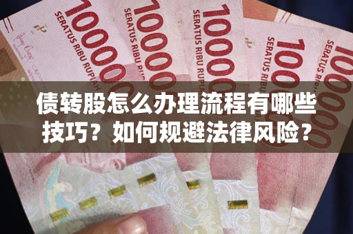 武汉债转股怎么办理流程有哪些技巧？如何规避法律风险？