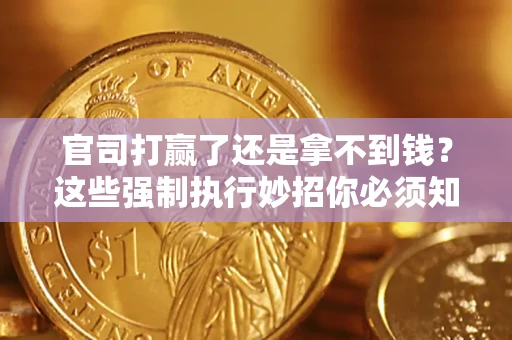 武汉官司打赢了还是拿不到钱？这些强制执行妙招你必须知道