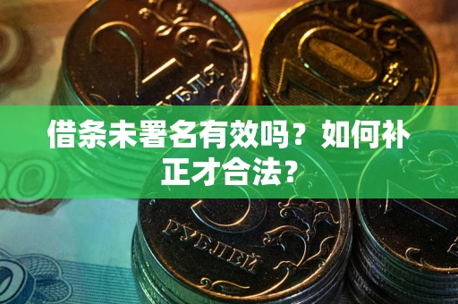 武汉借条未署名有效吗？如何补正才合法？