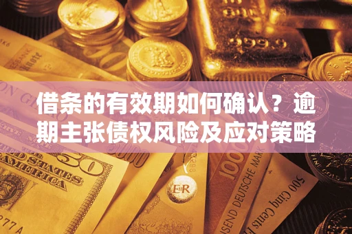 武汉借条的有效期如何确认？逾期主张债权风险及应对策略？