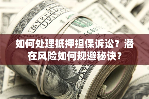 武汉如何处理抵押担保诉讼？潜在风险如何规避秘诀？