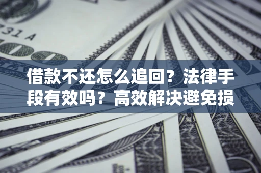 武汉借款不还怎么追回？法律手段有效吗？高效解决避免损失