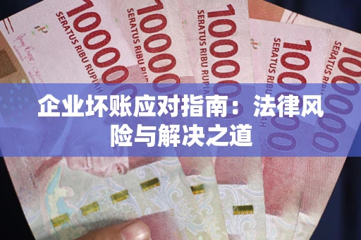 武汉企业坏账应对指南：法律风险与解决之道