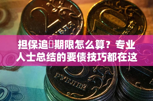 武汉担保追償期限怎么算？专业人士总结的要债技巧都在这里了