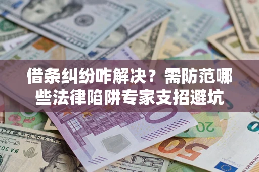 武汉借条纠纷咋解决？需防范哪些法律陷阱专家支招避坑
