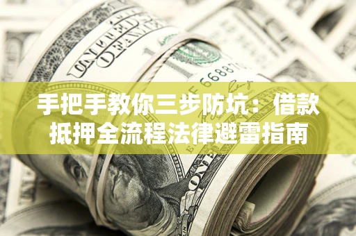 武汉手把手教你三步防坑：借款抵押全流程法律避雷指南