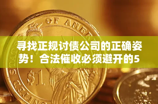 武汉寻找正规讨债公司的正确姿势！合法催收必须避开的5大雷区