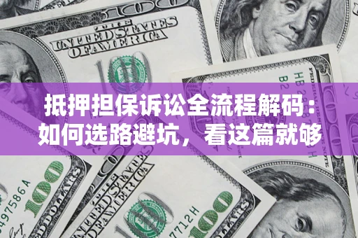 武汉抵押担保诉讼全流程解码：如何选路避坑，看这篇就够了