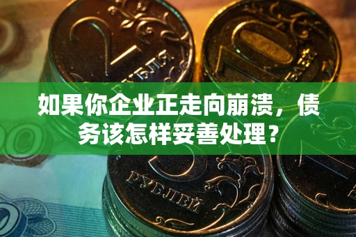 武汉如果你企业正走向崩溃，债务该怎样妥善处理？
