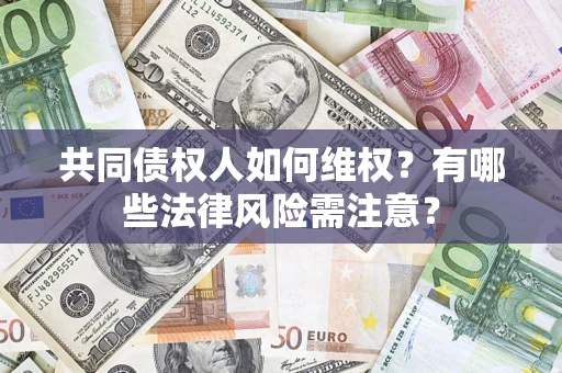 武汉共同债权人如何维权？有哪些法律风险需注意？