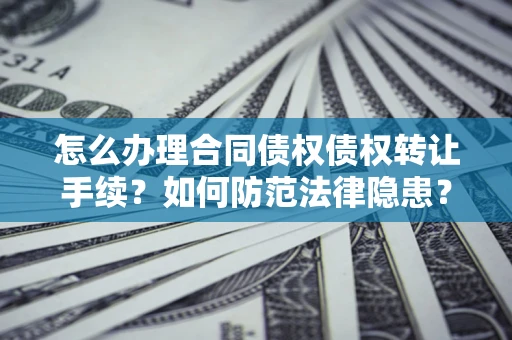 武汉怎么办理合同债权债权转让手续？如何防范法律隐患？