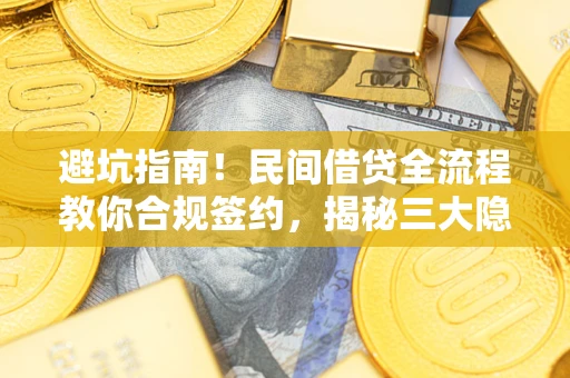 武汉避坑指南！民间借贷全流程教你合规签约，揭秘三大隐形陷阱