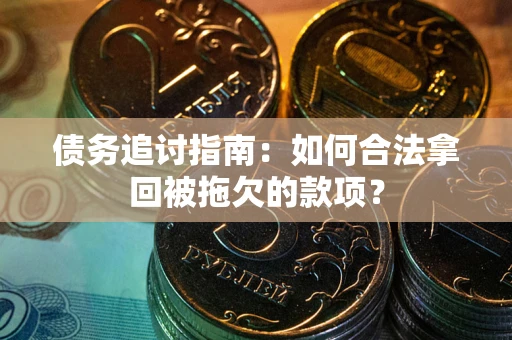 武汉债务追讨指南：如何合法拿回被拖欠的款项？
