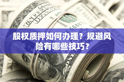 武汉股权质押如何办理？规避风险有哪些技巧？