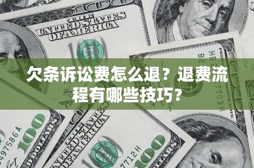 武汉欠条诉讼费怎么退？退费流程有哪些技巧？