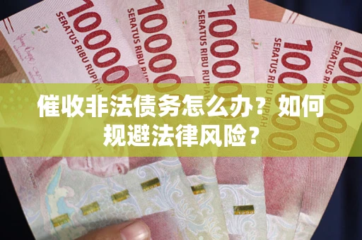 武汉催收非法债务怎么办？如何规避法律风险？
