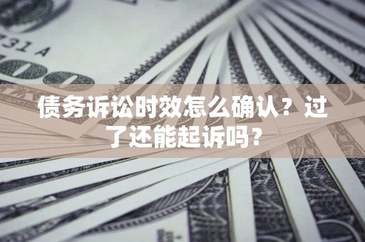 武汉债务诉讼时效怎么确认？过了还能起诉吗？