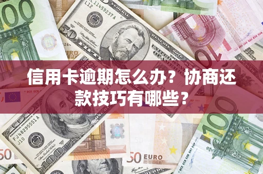 武汉信用卡逾期怎么办？协商还款技巧有哪些？