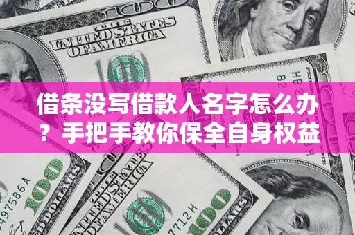 武汉借条没写借款人名字怎么办？手把手教你保全自身权益