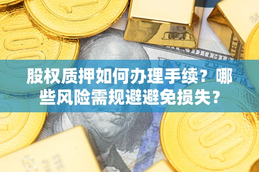 武汉股权质押如何办理手续？哪些风险需规避避免损失？