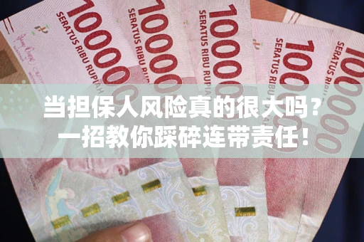 武汉当担保人风险真的很大吗？一招教你踩碎连带责任！